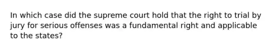 In which case did the supreme court hold that the right to trial by jury for serious offenses was a fundamental right and applicable to the states?