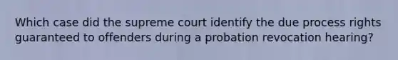 Which case did the supreme court identify the due process rights guaranteed to offenders during a probation revocation hearing?