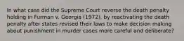 In what case did the Supreme Court reverse the death penalty holding in Furman v. Georgia (1972), by reactivating the death penalty after states revised their laws to make decision making about punishment in murder cases more careful and deliberate?