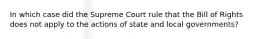 In which case did the Supreme Court rule that the Bill of Rights does not apply to the actions of state and local governments?