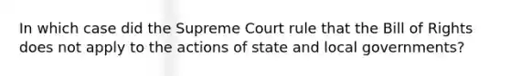 In which case did the Supreme Court rule that the Bill of Rights does not apply to the actions of state and local governments?