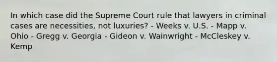 In which case did the Supreme Court rule that lawyers in criminal cases are necessities, not luxuries? - Weeks v. U.S. - Mapp v. Ohio - Gregg v. Georgia - Gideon v. Wainwright - McCleskey v. Kemp