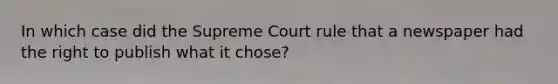 In which case did the Supreme Court rule that a newspaper had the right to publish what it chose?