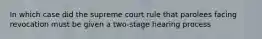 In which case did the supreme court rule that parolees facing revocation must be given a two-stage hearing process