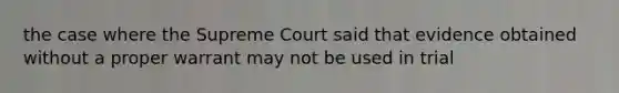 the case where the Supreme Court said that evidence obtained without a proper warrant may not be used in trial