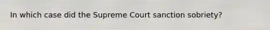 In which case did the Supreme Court sanction sobriety?