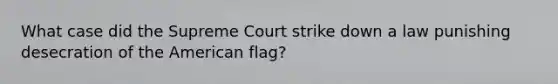 What case did the Supreme Court strike down a law punishing desecration of the American flag?