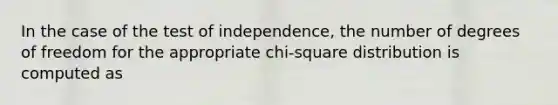 In the case of the test of independence, the number of degrees of freedom for the appropriate chi-square distribution is computed as