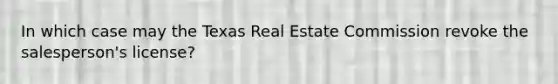 In which case may the Texas Real Estate Commission revoke the salesperson's license?