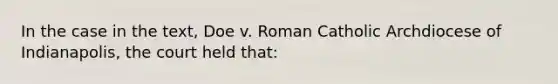 In the case in the text, Doe v. Roman Catholic Archdiocese of Indianapolis, the court held that: