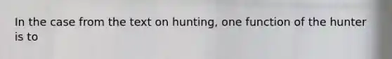 In the case from the text on hunting, one function of the hunter is to