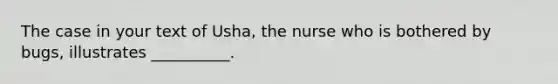 The case in your text of Usha, the nurse who is bothered by bugs, illustrates __________.