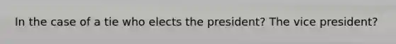 In the case of a tie who elects the president? The vice president?