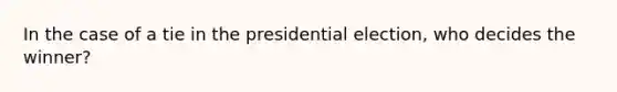 In the case of a tie in the presidential election, who decides the winner?