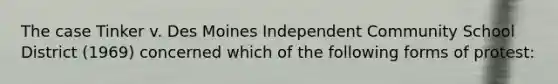 The case Tinker v. Des Moines Independent Community School District (1969) concerned which of the following forms of protest: