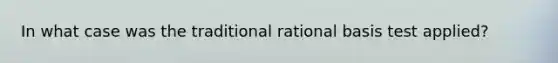 In what case was the traditional rational basis test applied?