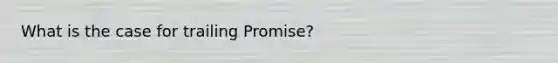 What is the case for trailing Promise?