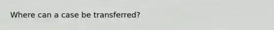 Where can a case be transferred?