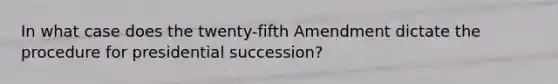 In what case does the twenty-fifth Amendment dictate the procedure for presidential succession?