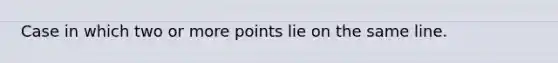 Case in which two or more points lie on the same line.