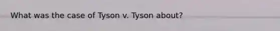 What was the case of Tyson v. Tyson about?