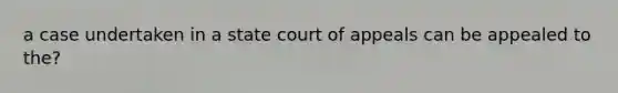 a case undertaken in a state court of appeals can be appealed to the?