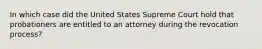 In which case did the United States Supreme Court hold that probationers are entitled to an attorney during the revocation process?