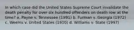 In which case did the United States Supreme Court invalidate the death penalty for over six hundred offenders on death row at the time? a. Payne v. Tennessee (1991) b. Furman v. Georgia (1972) c. Weems v. United States (1910) d. Williams v. State (1997)