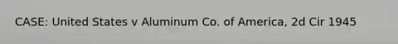 CASE: United States v Aluminum Co. of America, 2d Cir 1945