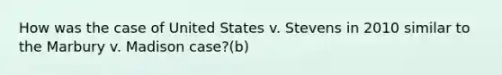 How was the case of United States v. Stevens in 2010 similar to the Marbury v. Madison case?(b)