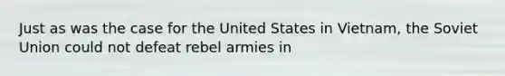 Just as was the case for the United States in Vietnam, the Soviet Union could not defeat rebel armies in