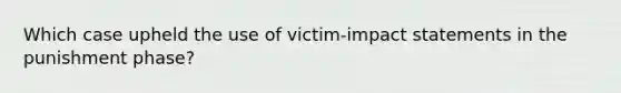 Which case upheld the use of victim-impact statements in the punishment phase?