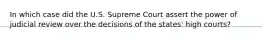 In which case did the U.S. Supreme Court assert the power of judicial review over the decisions of the states' high courts?