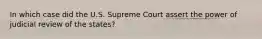 In which case did the U.S. Supreme Court assert the power of judicial review of the states?