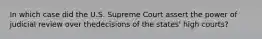 In which case did the U.S. Supreme Court assert the power of judicial review over thedecisions of the states' high courts?