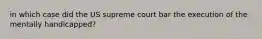 in which case did the US supreme court bar the execution of the mentally handicapped?