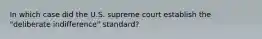 In which case did the U.S. supreme court establish the "deliberate indifference" standard?