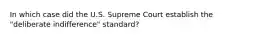 In which case did the U.S. Supreme Court establish the "deliberate indifference" standard?