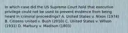 In which case did the US Supreme Court hold that executive privilege could not be used to prevent evidence from being heard in criminal proceedings? A. United States v. Nixon (1974) B. Citizens United v. Bush (2010) C. United States v. Wilson (1931) D. Marbury v. Madison (1803)