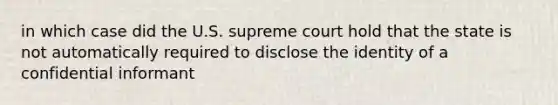 in which case did the U.S. supreme court hold that the state is not automatically required to disclose the identity of a confidential informant