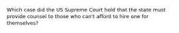 Which case did the US Supreme Court hold that the state must provide counsel to those who can't afford to hire one for themselves?