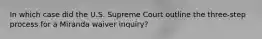 In which case did the U.S. Supreme Court outline the three-step process for a Miranda waiver inquiry?