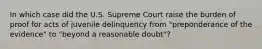 In which case did the U.S. Supreme Court raise the burden of proof for acts of juvenile delinquency from "preponderance of the evidence" to "beyond a reasonable doubt"?