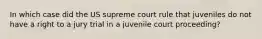 In which case did the US supreme court rule that juveniles do not have a right to a jury trial in a juvenile court proceeding?