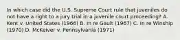 In which case did the U.S. Supreme Court rule that juveniles do not have a right to a jury trial in a juvenile court proceeding? A. Kent v. United States (1966) B. In re Gault (1967) C. In re Winship (1970) D. McKeiver v. Pennsylvania (1971)