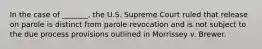 In the case of _______, the U.S. Supreme Court ruled that release on parole is distinct from parole revocation and is not subject to the due process provisions outlined in Morrissey v. Brewer.