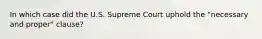 In which case did the U.S. Supreme Court uphold the "necessary and proper" clause?