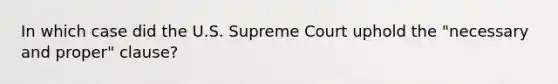 In which case did the U.S. Supreme Court uphold the "necessary and proper" clause?