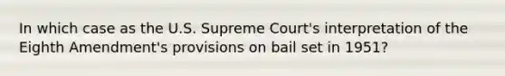 In which case as the U.S. Supreme Court's interpretation of the Eighth Amendment's provisions on bail set in 1951?