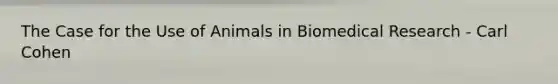 The Case for the Use of Animals in Biomedical Research - Carl Cohen